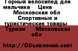 Горный велосипед для мальчика  › Цена ­ 5 000 - Московская обл. Спортивные и туристические товары » Туризм   . Московская обл.